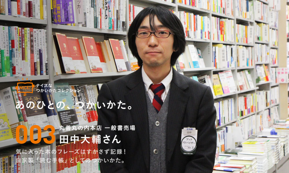 ナイスなつかいかたコレクション あのひとの、つかいかた。 003 丸善丸の内本店 一般書売場 田中大輔さん　気に入った本のフレーズはすかさず記録！自家製「読む手帳」としてのつかいかた。