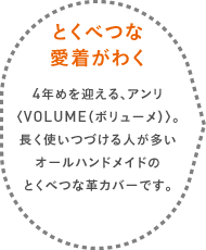 とくべつな愛着がわく 4年めを迎える、アンリ〈VOLUME（ボリューメ）〉。長く使いつづける人が多いオールハンドメイドのとくべつな革カバーです。