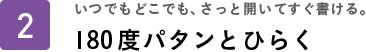 いつでもどこでも、さっと開いてすぐ書ける。180度パタンとひらく