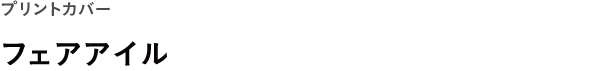 プリントカバー <br />フェアアイル