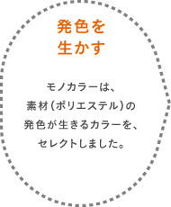 発色を生かす モノカラーは、素材（ポリエステル）の発色が生きるカラーを、セレクトしました。