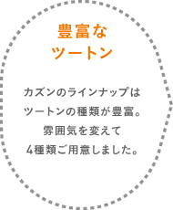 豊富なツートン カズンのモノカラーは、ツートンの種類が豊富。雰囲気を変えて4種類用意しました。