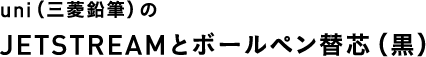 uni（三菱鉛筆）のJETSTREAMとボールペン替芯（黒）