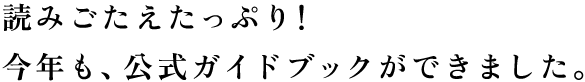 読みごたえたっぷり！今年も、公式ガイドブックができました。