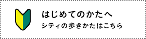 はじめてのかたへシティの歩きかたはこちら