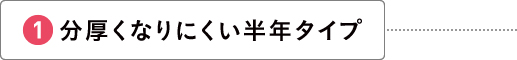 分厚くなりにくい半年タイプ