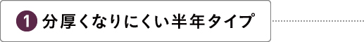 分厚くなりにくい半年タイプ