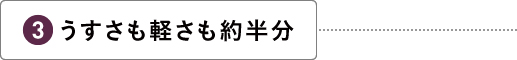 うすさも軽さも約半分