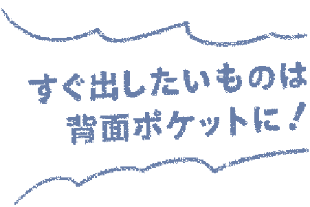 すぐ出したいものは背面ポケットに！