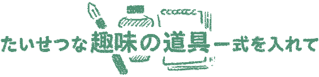 たいせつな趣味の道具一式を入れて