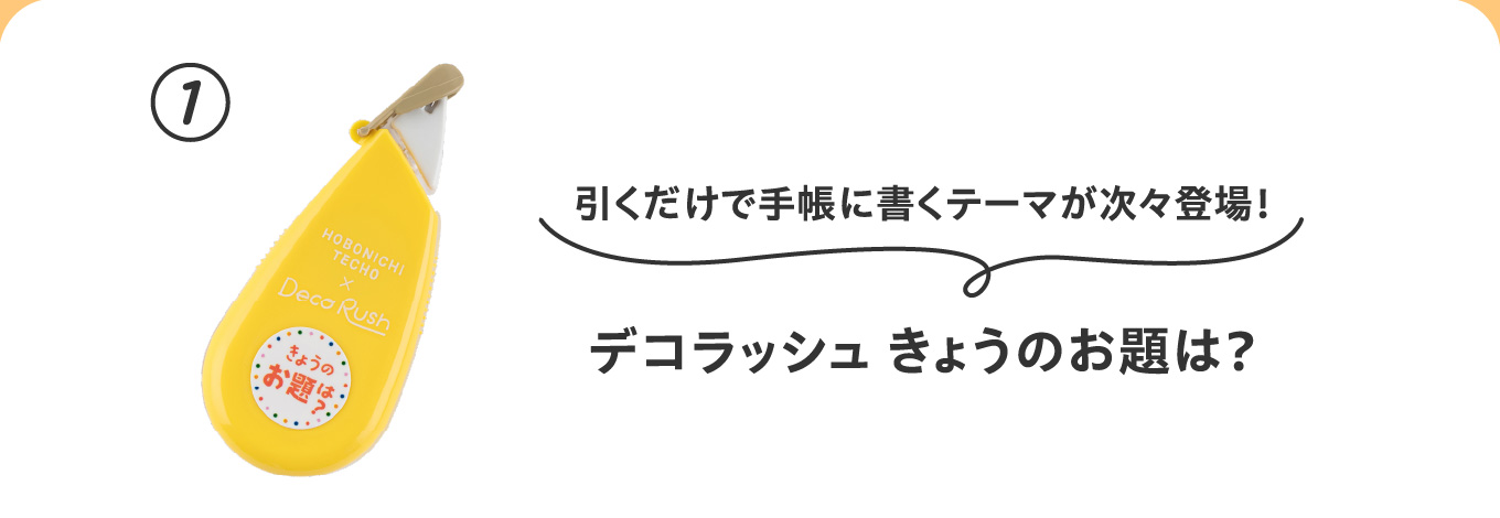 引くだけで手帳に書くテーマが次々登場！
                          ①デコラッシュ きょうのお題は？