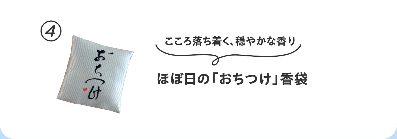 こころ落ち着く、穏やかな香り
                          ④ほぼ日の「おちつけ」香袋