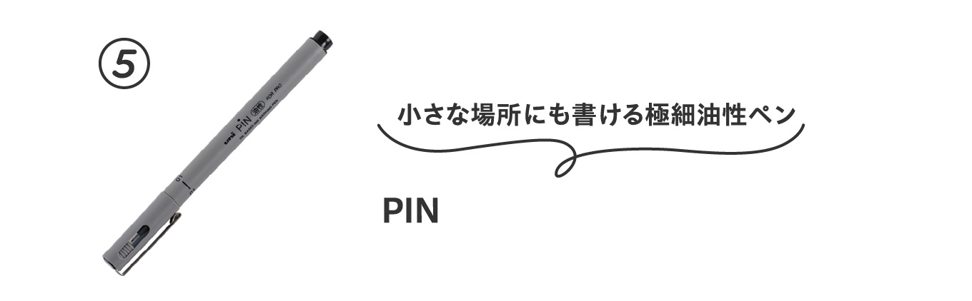 小さな場所にも書ける極細油性ペン
                          ⑤PIN