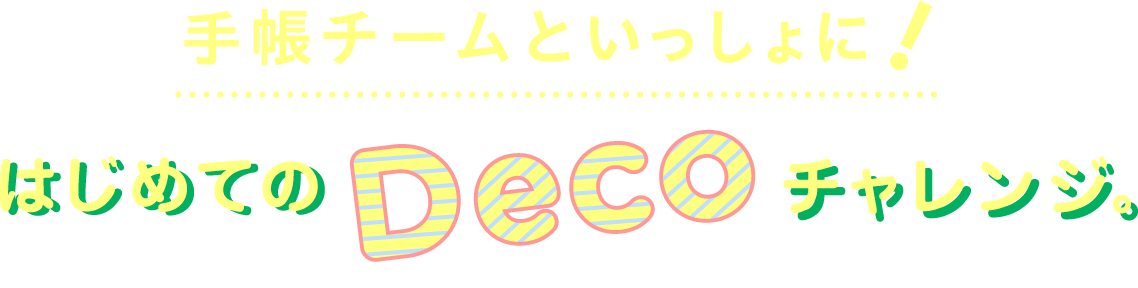 手帳チームといっしょに！
                はじめてのDecoチャレンジ。