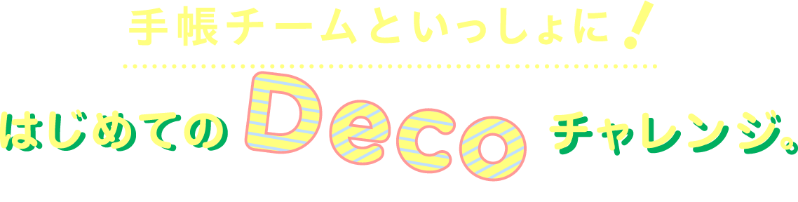 手帳チームといっしょに！
                はじめてのDecoチャレンジ。