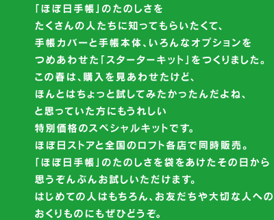 �u�قړ��蒠�v�̂��̂����� ��������̐l�����ɒm���Ă��炢�����āA �蒠�J�o�[�Ǝ蒠�{�́A�����ȃI�v�V������ �߂��킹���u�X�^�[�^�[�L�b�g�v������܂����B ���̏t�́A�w���������킹�����ǁA �ق�Ƃ͂�����Ǝ����Ă݂��������񂾂�ˁA �Ǝv���Ă������ɂ����ꂵ�� ���ʉ��i�̃X�y�V�����L�b�g�ł��B �قړ��X�g�A�ƑS���̃��t�g�e�X�œ����̔��B �u�قړ��蒠�v�̂��̂�����܂����������̓����� �v������Ԃ񂨎������������܂��B �͂��߂Ă̐l�͂������A���F�������؂Ȑl�ւ� ��������̂ɂ����Ђǂ����B