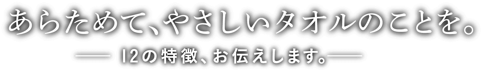 あらためて、やさしいタオルのことを。─12の特徴、お伝えします。─