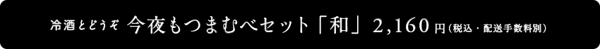 冷酒とどうぞ
		今夜もつまむべセット「和」
		2,160円（税込・配送手数料別）