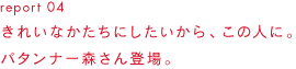 report 04 かたちをきれいにしたいから、この人に。パターンナー森さん登場。