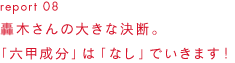 report 08轟木さんの大きな決断。「六甲成分」は「なし」でいきます！