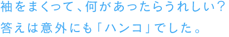 袖をまくって、何があったらうれしい？答えは意外にも「ハンコ」でした。