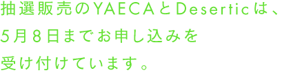 抽選販売のYAECAとDeserticは、5月8日までお申し込みを受け付けています。