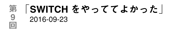 第９回「SWITCHをやっててよかった」