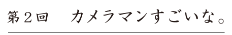 第２回
カメラマンすごいな。