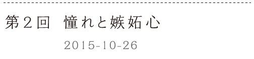 第２回　憧れと嫉妬心ーー2015-10-26