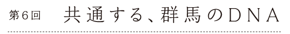 第６回　共通する、群馬のDNA