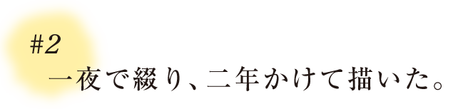 ＃２ 一夜で綴り、二年かけて描いた。