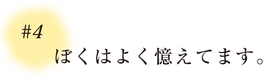 ＃４ ぼくはよく憶えてます。