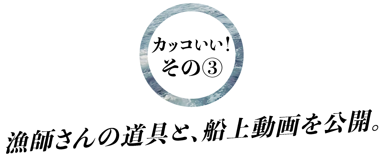 カッコいい！その③漁師さんの道具と、船上動画を公開。