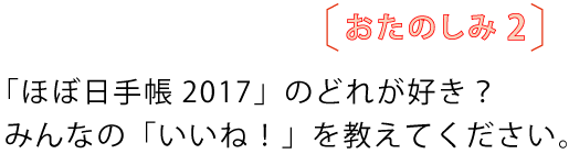 おたのしみ2
「ほぼ日手帳2017」のどれが好き?
みんなの「いいね!」を教えてください。