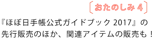 おたのしみ4
『ほぼ日手帳公式ガイドブック2017』の
先行販売のほか、関連アイテムの販売も!