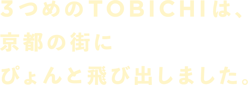 ３つめのTOBICHIは、京都の街にぴょんと飛び出しました。