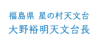 福島県 星の村天文台 大野裕明天文台長