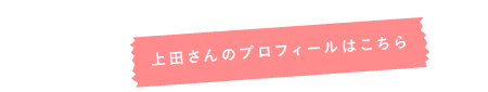 上田さんのプロフィールはこちら