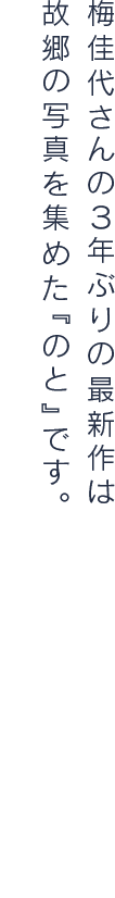 梅佳代さんの３年ぶりの最新作は 故郷の写真を集めた『のと』です。