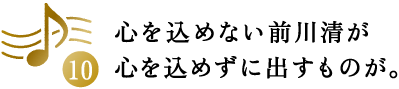 第10回 心を込めない前川清が心を込めずに出すものが。