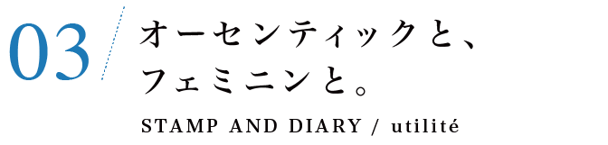 03　オーセンティックと、フェミニンと。STAMP AND DIARY / utilité