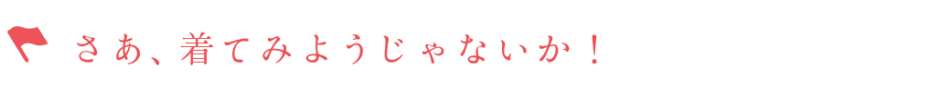 さあ、着てみようじゃないか！