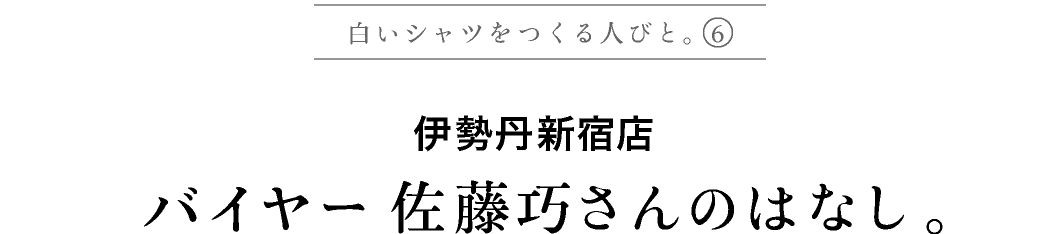 その6　伊勢丹新宿店
佐藤巧さんのはなし。