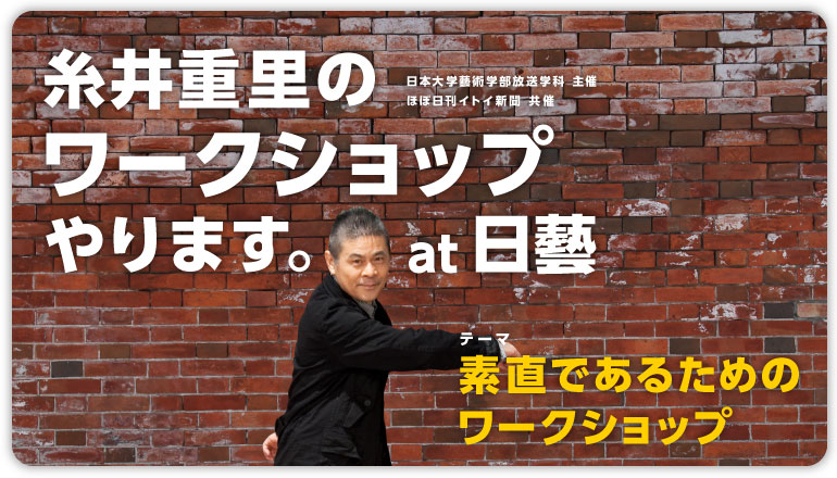 糸井重里の ワークショップ やります。  日本大学藝術学部放送学科　主催 ほぼ日刊イトイ新聞　共催   とき： 2011年３月５日（土） 午前11時開場 正午（12時）開始 午後３時ごろ終了予定 