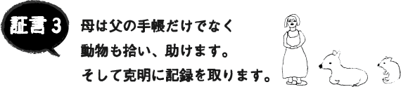 証言3 母は父の手帳だけでなく動物も拾い、助けます。そして克明に記録を取ります。 証言3 母は父の手帳だけでなく動物も拾い、助けます。そして克明に記録を取ります。