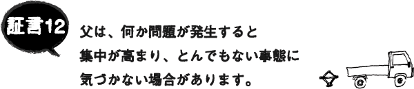 証言12 父は、何か問題が発生すると集中が高まり、とんでもない事態に気づかない場合があります。 証言12 父は、何か問題が発生すると集中が高まり、とんでもない事態に気づかない場合があります。