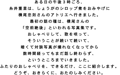 ������̌ߌ�R������A ����d���́A���傤���̃V���b�v�ς����݂₰�� ������������̃A�g���G�֍s���܂����B �ŏ��̘b�̎�́A��������� �u��O���v�Ƃ�����ʐ^�W�ł��B ������ׂ肵�āA�̂��S���āA �����������Ƃ������đ����āA �Â��đΒk�ʐ^���B��Ȃ��Ȃ��Ă��� �����Ԍo���Ă��܂��b���I��炸�A �Ƃ����Ƃ���܂ł����܂����B �ӂ���̂�����ׂ���A�ł��邾���A�����ɏЉ�܂��B �ǂ����A�����炭�ɁA�����̂��݂��������B