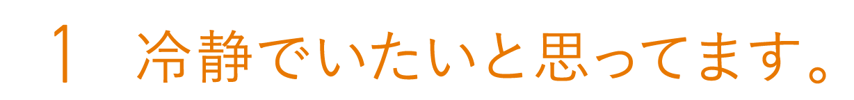 １　冷静でいたいと思ってます。