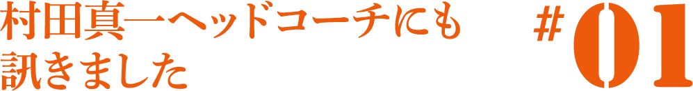村田ヘッドコーチにも訊きました。#01
