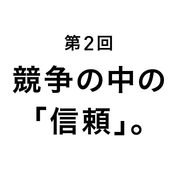 第２回　競争の中の「信頼」。